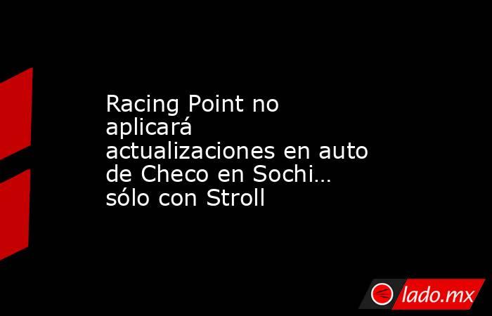 Racing Point no aplicará actualizaciones en auto de Checo en Sochi… sólo con Stroll. Noticias en tiempo real