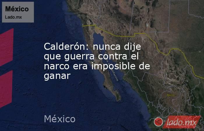 Calderón: nunca dije que guerra contra el narco era imposible de ganar. Noticias en tiempo real