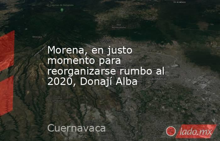 Morena, en justo momento para reorganizarse rumbo al 2020, Donají Alba. Noticias en tiempo real