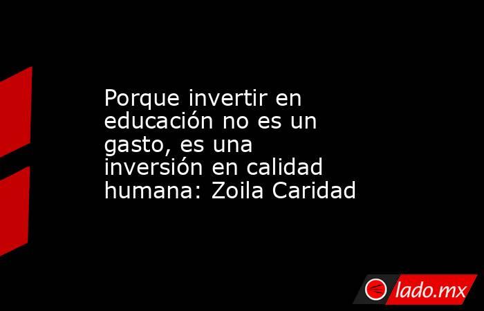 Porque invertir en educación no es un gasto, es una inversión en calidad humana: Zoila Caridad. Noticias en tiempo real