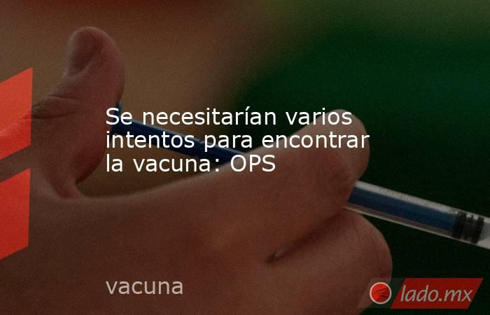 Se necesitarían varios intentos para encontrar la vacuna: OPS. Noticias en tiempo real