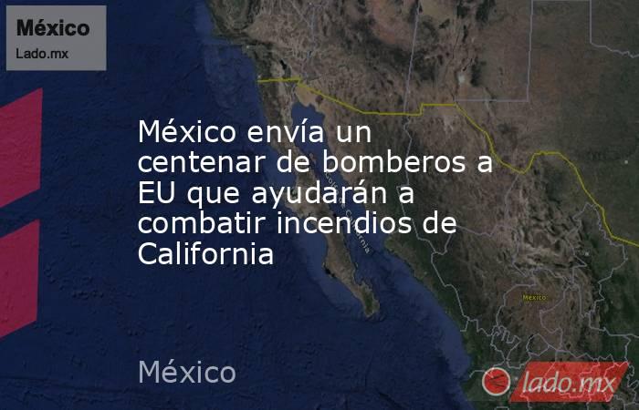 México envía un centenar de bomberos a EU que ayudarán a combatir incendios de California. Noticias en tiempo real