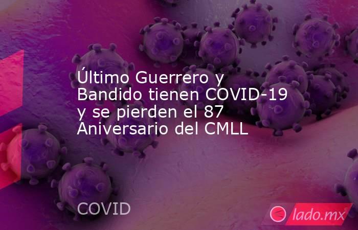 Último Guerrero y Bandido tienen COVID-19 y se pierden el 87 Aniversario del CMLL. Noticias en tiempo real