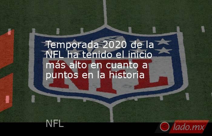 Temporada 2020 de la NFL ha tenido el inicio más alto en cuanto a puntos en la historia. Noticias en tiempo real