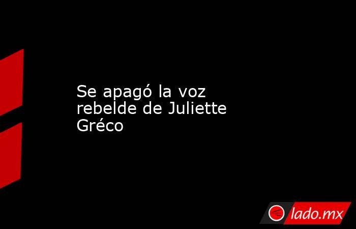 Se apagó la voz rebelde de Juliette Gréco . Noticias en tiempo real