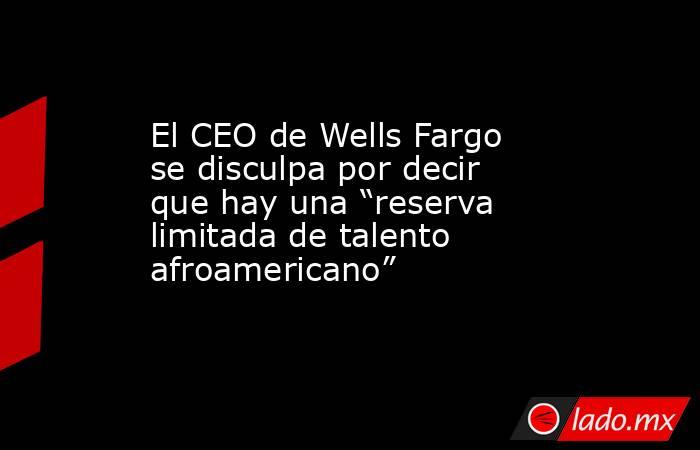 El CEO de Wells Fargo se disculpa por decir que hay una “reserva limitada de talento afroamericano”. Noticias en tiempo real