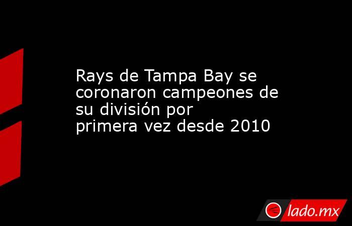 Rays de Tampa Bay se coronaron campeones de su división por primera vez desde 2010. Noticias en tiempo real