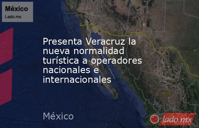 Presenta Veracruz la nueva normalidad turística a operadores nacionales e internacionales. Noticias en tiempo real