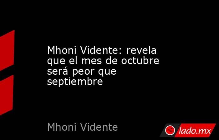 Mhoni Vidente: revela que el mes de octubre será peor que septiembre. Noticias en tiempo real