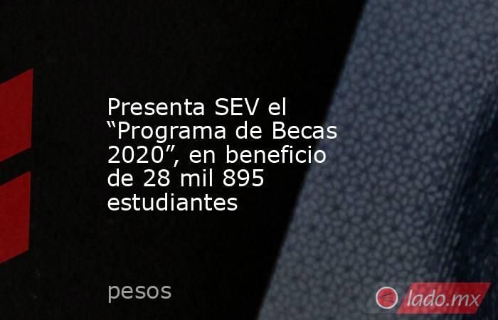 Presenta SEV el “Programa de Becas 2020”, en beneficio de 28 mil 895 estudiantes. Noticias en tiempo real