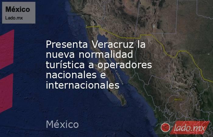 Presenta Veracruz la nueva normalidad turística a operadores nacionales e internacionales. Noticias en tiempo real