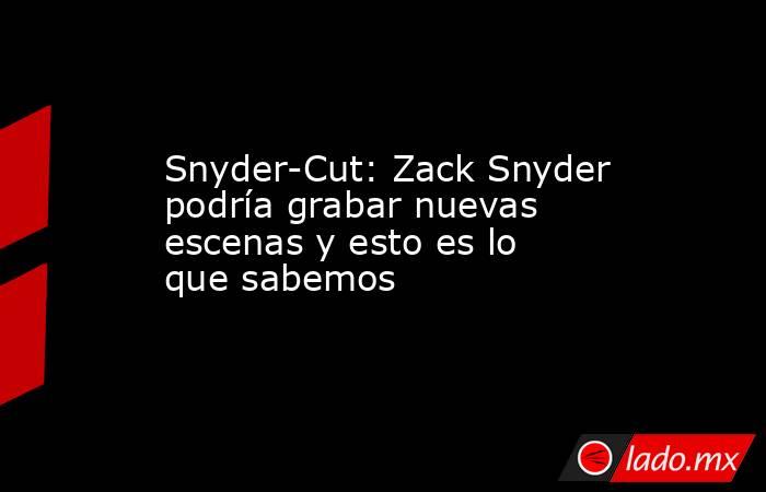 Snyder-Cut: Zack Snyder podría grabar nuevas escenas y esto es lo que sabemos. Noticias en tiempo real