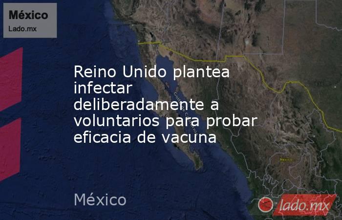 Reino Unido plantea infectar deliberadamente a voluntarios para probar eficacia de vacuna. Noticias en tiempo real