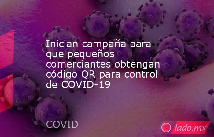 Inician campaña para que pequeños comerciantes obtengan código QR para control de COVID-19. Noticias en tiempo real