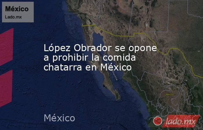 López Obrador se opone a prohibir la comida chatarra en México. Noticias en tiempo real