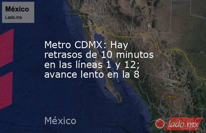 Metro CDMX: Hay retrasos de 10 minutos en las líneas 1 y 12; avance lento en la 8. Noticias en tiempo real