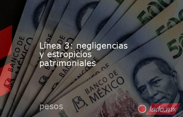 Línea 3: negligencias y estropicios patrimoniales. Noticias en tiempo real