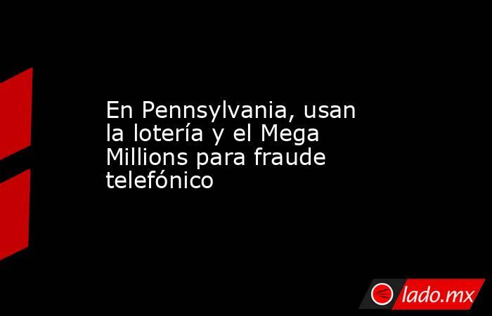 En Pennsylvania, usan la lotería y el Mega Millions para fraude telefónico. Noticias en tiempo real