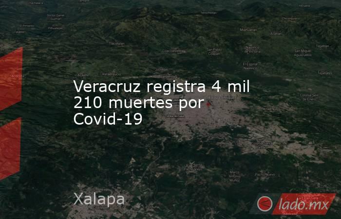 Veracruz registra 4 mil 210 muertes por Covid-19. Noticias en tiempo real