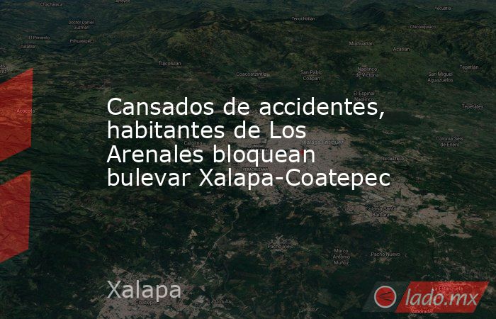 Cansados de accidentes, habitantes de Los Arenales bloquean bulevar Xalapa-Coatepec. Noticias en tiempo real