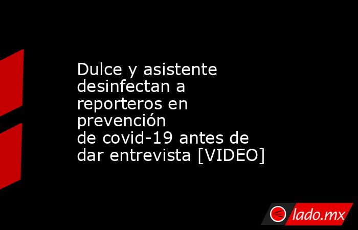Dulce y asistente desinfectan a reporteros en prevención de covid-19 antes de dar entrevista [VIDEO]
. Noticias en tiempo real