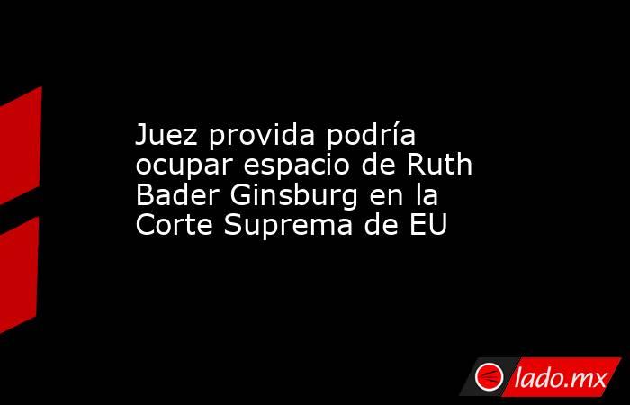 Juez provida podría ocupar espacio de Ruth Bader Ginsburg en la Corte Suprema de EU
. Noticias en tiempo real