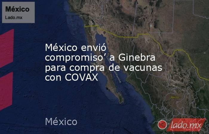 México envió compromiso’ a Ginebra para compra de vacunas con COVAX. Noticias en tiempo real