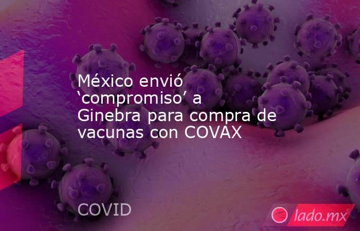 México envió ‘compromiso’ a Ginebra para compra de vacunas con COVAX. Noticias en tiempo real
