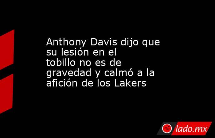 Anthony Davis dijo que su lesión en el tobillo no es de gravedad y calmó a la afición de los Lakers. Noticias en tiempo real