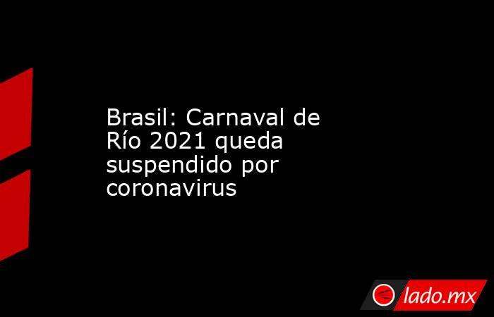 Brasil: Carnaval de Río 2021 queda suspendido por coronavirus. Noticias en tiempo real