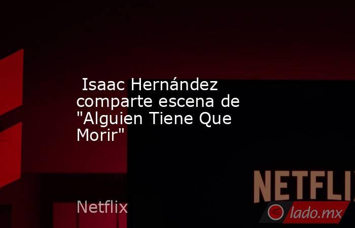  Isaac Hernández comparte escena de 