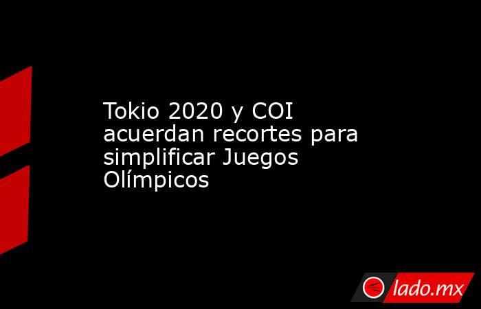 Tokio 2020 y COI acuerdan recortes para simplificar Juegos Olímpicos. Noticias en tiempo real