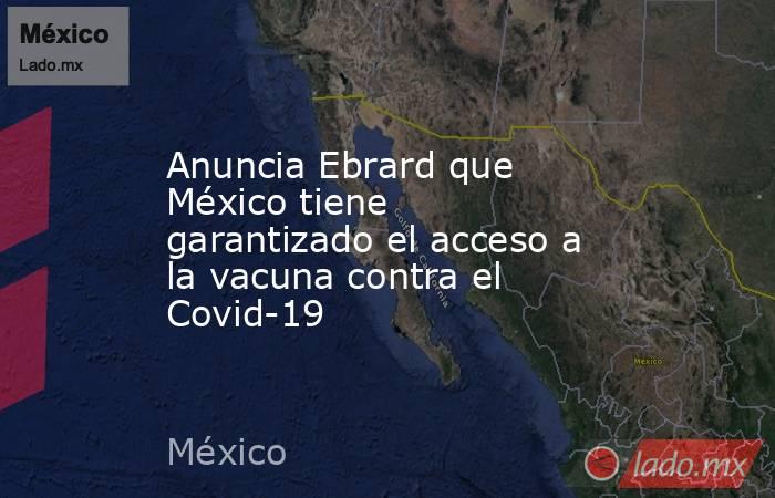 Anuncia Ebrard que México tiene garantizado el acceso a la vacuna contra el Covid-19. Noticias en tiempo real