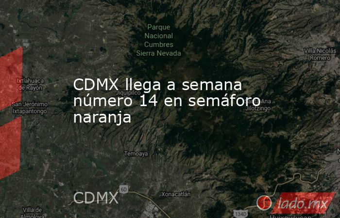 CDMX llega a semana número 14 en semáforo naranja. Noticias en tiempo real