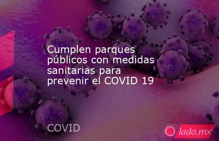 Cumplen parques públicos con medidas sanitarias para prevenir el COVID 19. Noticias en tiempo real