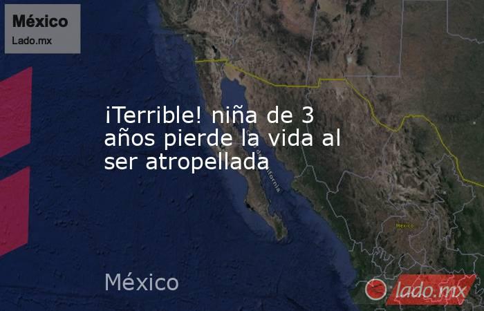 ¡Terrible! niña de 3 años pierde la vida al ser atropellada. Noticias en tiempo real