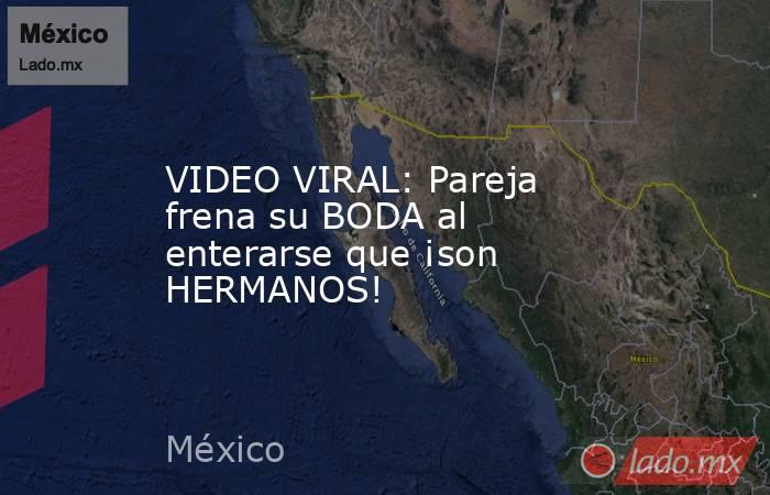 VIDEO VIRAL: Pareja frena su BODA al enterarse que ¡son HERMANOS!. Noticias en tiempo real