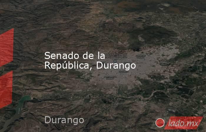 Senado de la República, Durango. Noticias en tiempo real