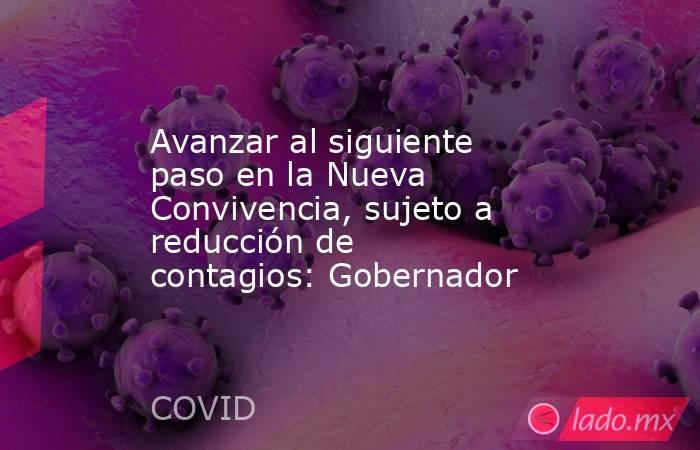 Avanzar al siguiente paso en la Nueva Convivencia, sujeto a reducción de contagios: Gobernador. Noticias en tiempo real