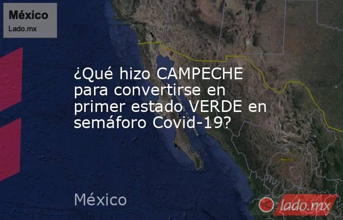 ¿Qué hizo CAMPECHE para convertirse en primer estado VERDE en semáforo Covid-19?. Noticias en tiempo real