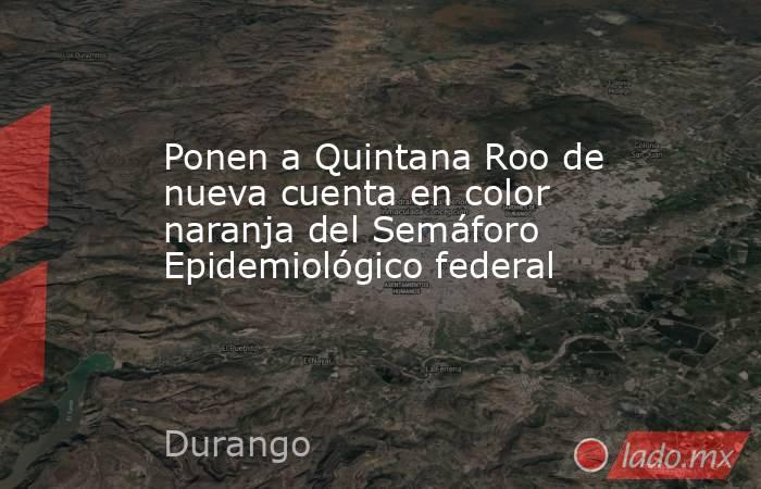 Ponen a Quintana Roo de nueva cuenta en color naranja del Semáforo Epidemiológico federal. Noticias en tiempo real