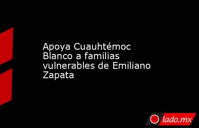 Apoya Cuauhtémoc Blanco a familias vulnerables de Emiliano Zapata. Noticias en tiempo real