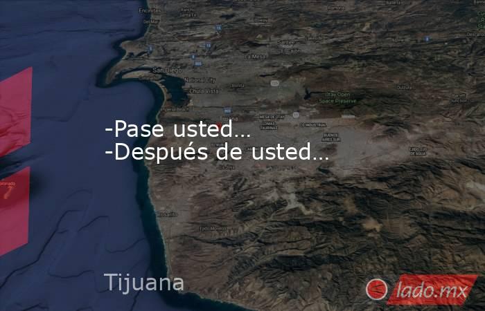 -Pase usted… -Después de usted…. Noticias en tiempo real