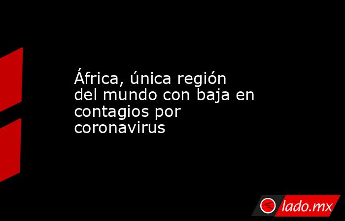 África, única región del mundo con baja en contagios por coronavirus. Noticias en tiempo real