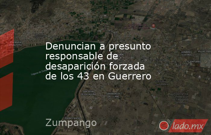 Denuncian a presunto responsable de desaparición forzada de los 43 en Guerrero. Noticias en tiempo real