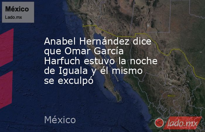 Anabel Hernández dice que Omar García Harfuch estuvo la noche de Iguala y él mismo se exculpó. Noticias en tiempo real