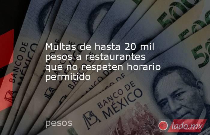 Multas de hasta 20 mil pesos a restaurantes que no respeten horario permitido. Noticias en tiempo real