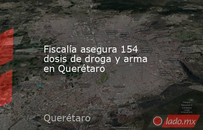 Fiscalía asegura 154 dosis de droga y arma en Querétaro. Noticias en tiempo real