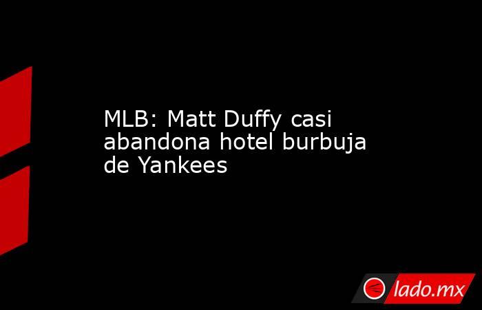 MLB: Matt Duffy casi abandona hotel burbuja de Yankees. Noticias en tiempo real