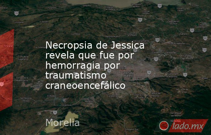 Necropsia de Jessica revela que fue por hemorragia por traumatismo craneoencefálico. Noticias en tiempo real